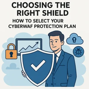 Choosing the Right Shield: How to Select Your CyberWAF Protection Plan